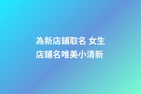 為新店鋪取名 女生店鋪名唯美小清新-第1張-店鋪起名-玄機派